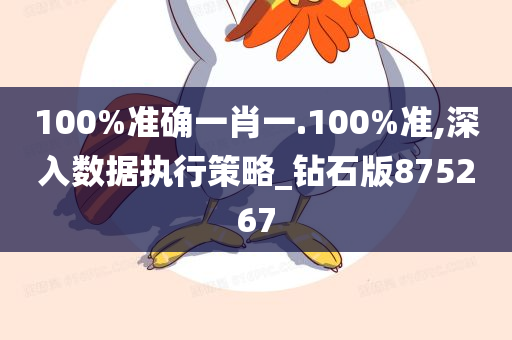 100%准确一肖一.100%准,深入数据执行策略_钻石版875267