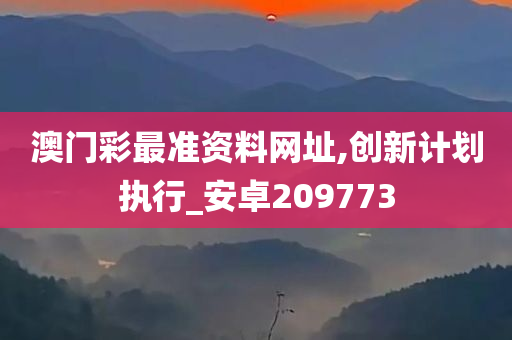 澳门彩最准资料网址,创新计划执行_安卓209773