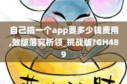 自己搞一个app要多少钱费用,效版落究析领_挑战版?GH489