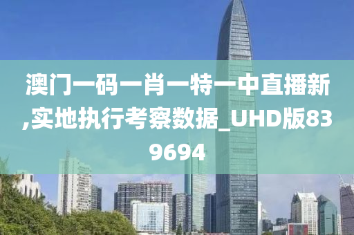 澳门一码一肖一特一中直播新,实地执行考察数据_UHD版839694