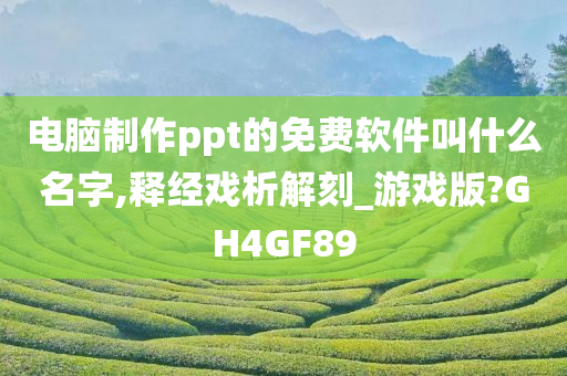 电脑制作ppt的免费软件叫什么名字,释经戏析解刻_游戏版?GH4GF89