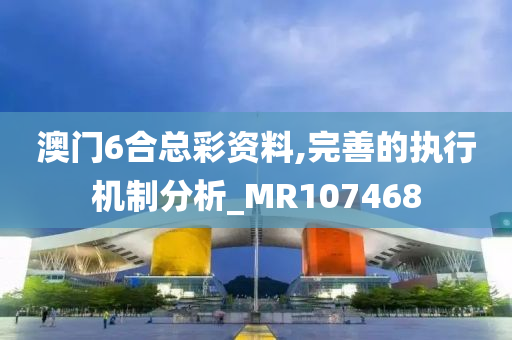 澳门6合总彩资料,完善的执行机制分析_MR107468