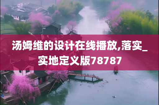 汤姆维的设计在线播放,落实_实地定义版78787