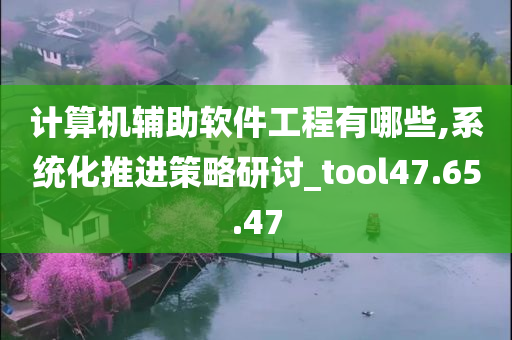 计算机辅助软件工程有哪些,系统化推进策略研讨_tool47.65.47