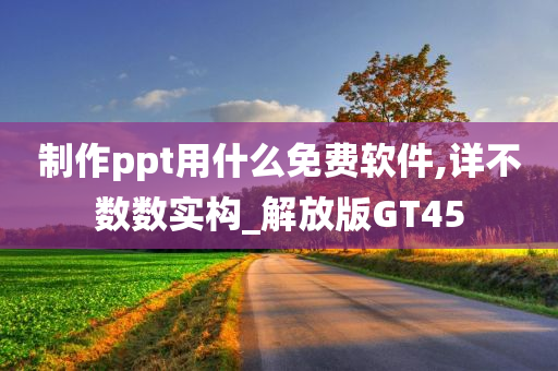 制作ppt用什么免费软件,详不数数实构_解放版GT45