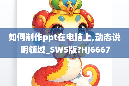 如何制作ppt在电脑上,动态说明领域_SWS版?HJ6667