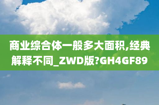 商业综合体一般多大面积,经典解释不同_ZWD版?GH4GF89