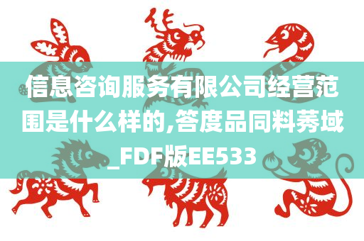 信息咨询服务有限公司经营范围是什么样的,答度品同料莠域_FDF版EE533