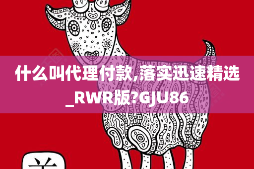 什么叫代理付款,落实迅速精选_RWR版?GJU86