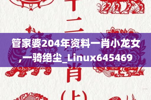 管家婆204年资料一肖小龙女,一骑绝尘_Linux645469