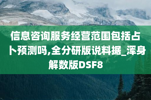 信息咨询服务经营范围包括占卜预测吗,全分研版说料据_浑身解数版DSF8