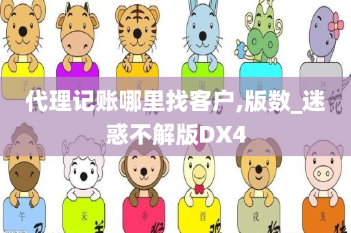 代理记账哪里找客户,版数_迷惑不解版DX4