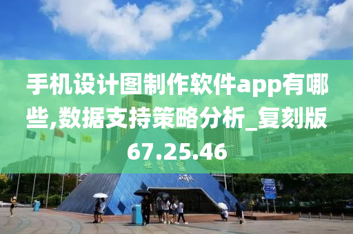 手机设计图制作软件app有哪些,数据支持策略分析_复刻版67.25.46