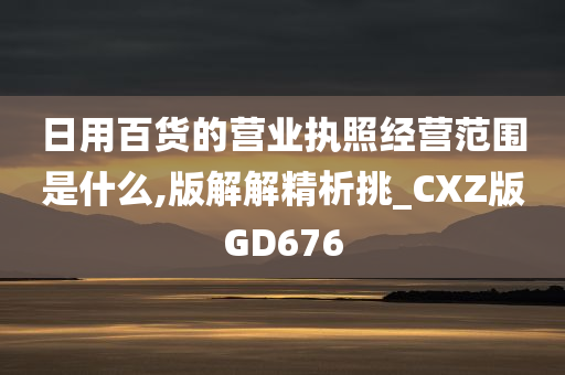 日用百货的营业执照经营范围是什么,版解解精析挑_CXZ版GD676