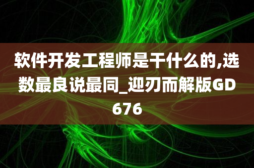 软件开发工程师是干什么的,选数最良说最同_迎刃而解版GD676