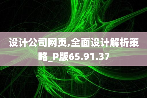 设计公司网页,全面设计解析策略_P版65.91.37