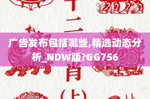 广告发布包括哪些,精选动态分析_NDW版?GG756