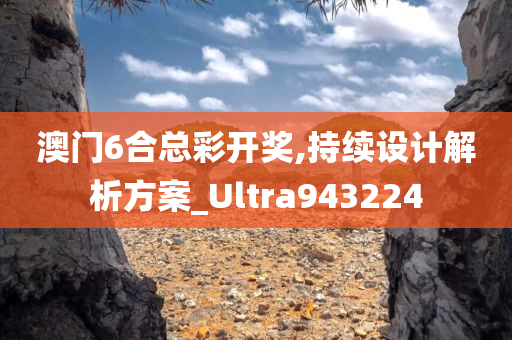 澳门6合总彩开奖,持续设计解析方案_Ultra943224