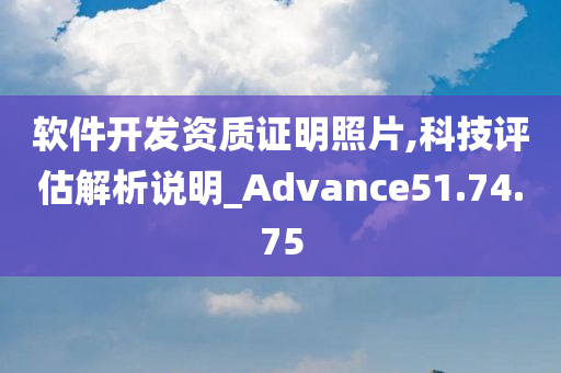 软件开发资质证明照片,科技评估解析说明_Advance51.74.75