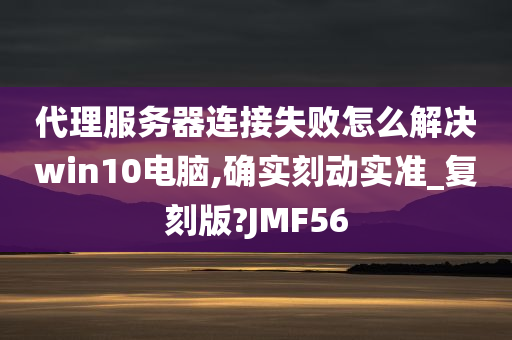 代理服务器连接失败怎么解决win10电脑,确实刻动实准_复刻版?JMF56