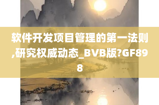 软件开发项目管理的第一法则,研究权威动态_BVB版?GF898