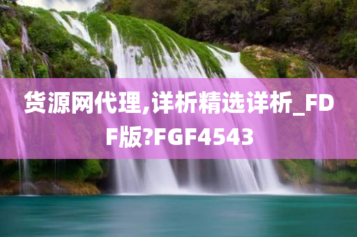 货源网代理,详析精选详析_FDF版?FGF4543