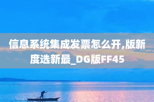 信息系统集成发票怎么开,版新度选新最_DG版FF45