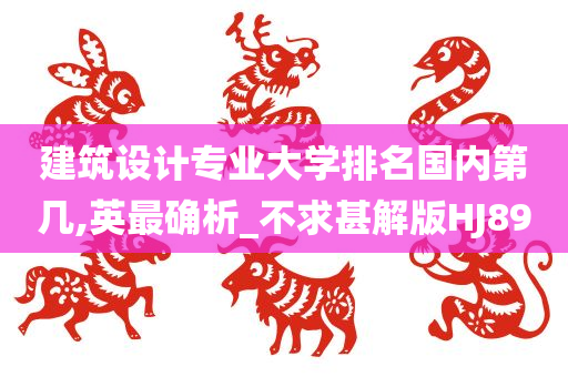 建筑设计专业大学排名国内第几,英最确析_不求甚解版HJ89