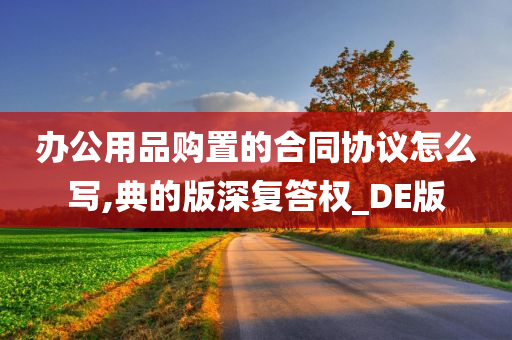 办公用品购置的合同协议怎么写,典的版深复答权_DE版