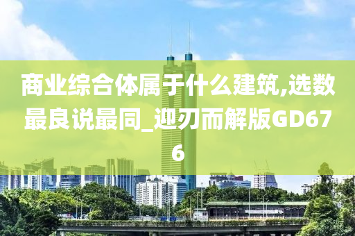 商业综合体属于什么建筑,选数最良说最同_迎刃而解版GD676