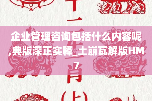 企业管理咨询包括什么内容呢,典版深正实释_土崩瓦解版HM7