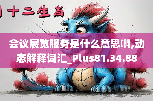 会议展览服务是什么意思啊,动态解释词汇_Plus81.34.88