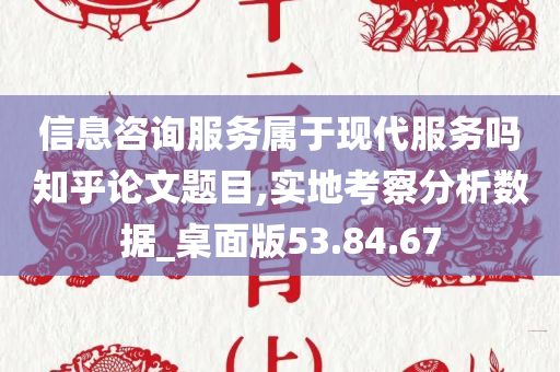 信息咨询服务属于现代服务吗知乎论文题目,实地考察分析数据_桌面版53.84.67