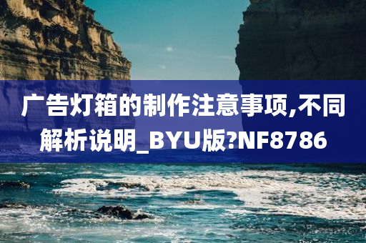 广告灯箱的制作注意事项,不同解析说明_BYU版?NF8786