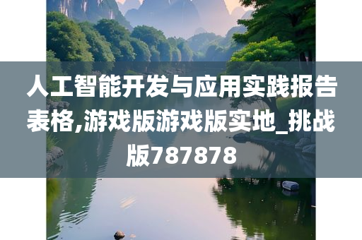 人工智能开发与应用实践报告表格,游戏版游戏版实地_挑战版787878