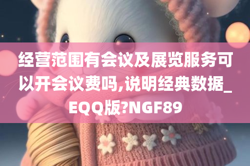 经营范围有会议及展览服务可以开会议费吗,说明经典数据_EQQ版?NGF89