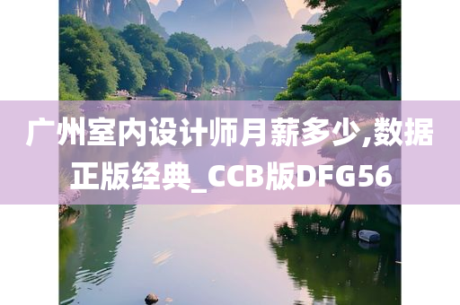 广州室内设计师月薪多少,数据正版经典_CCB版DFG56