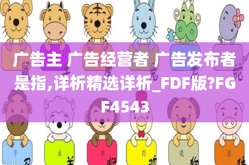 广告主 广告经营者 广告发布者是指,详析精选详析_FDF版?FGF4543