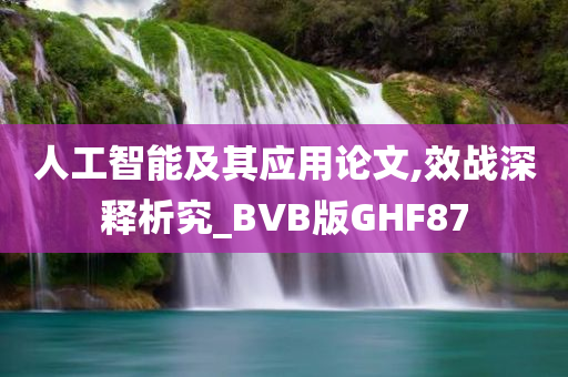 人工智能及其应用论文,效战深释析究_BVB版GHF87