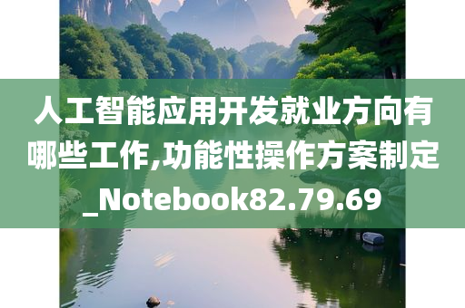 人工智能应用开发就业方向有哪些工作,功能性操作方案制定_Notebook82.79.69