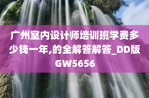 广州室内设计师培训班学费多少钱一年,的全解答解答_DD版GW5656