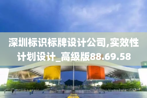 深圳标识标牌设计公司,实效性计划设计_高级版88.69.58