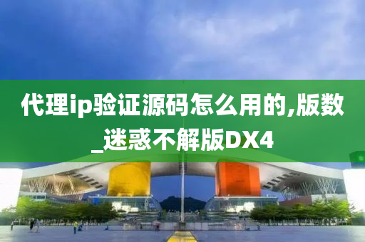 代理ip验证源码怎么用的,版数_迷惑不解版DX4