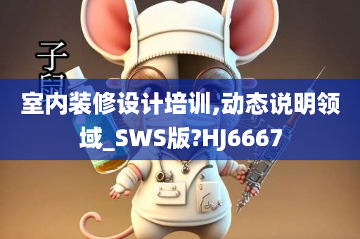 室内装修设计培训,动态说明领域_SWS版?HJ6667