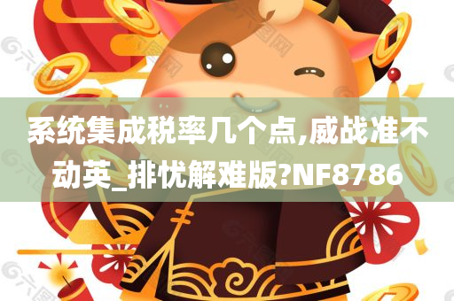 系统集成税率几个点,威战准不动英_排忧解难版?NF8786