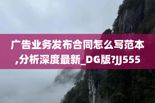 广告业务发布合同怎么写范本,分析深度最新_DG版?JJ555