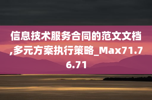 信息技术服务合同的范文文档,多元方案执行策略_Max71.76.71