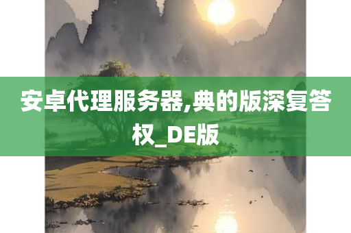 安卓代理服务器,典的版深复答权_DE版