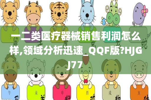 一二类医疗器械销售利润怎么样,领域分析迅速_QQF版?HJGJ77