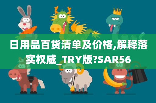 日用品百货清单及价格,解释落实权威_TRY版?SAR56